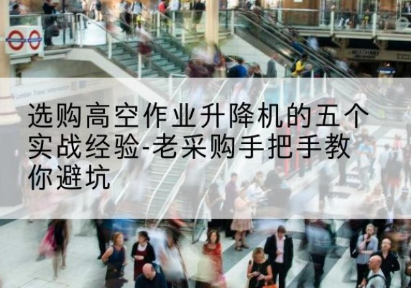 鄞州高空作业升降机厂家-选购高空作业升降机的五个实战经验-老采购手把手教你避坑