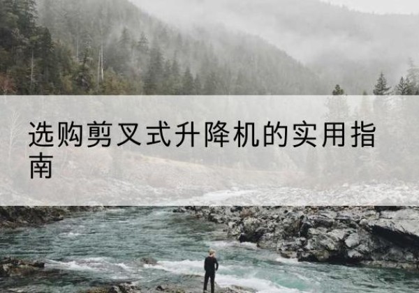 鄞州剪叉式升降机怎么选-选购剪叉式升降机的实用指南